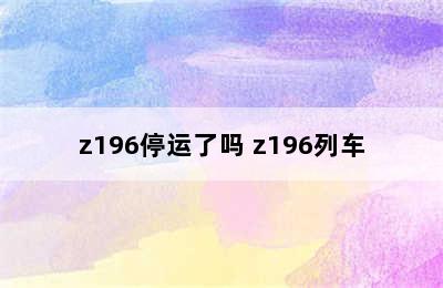 z196停运了吗 z196列车